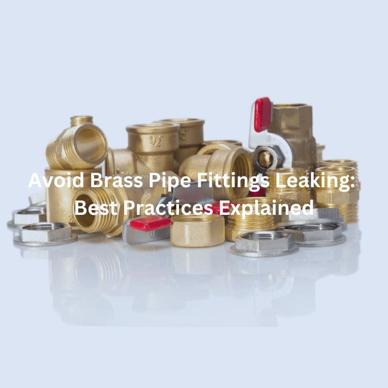 Avoid Brass Pipe Fittings Leaking Best Practices Explained