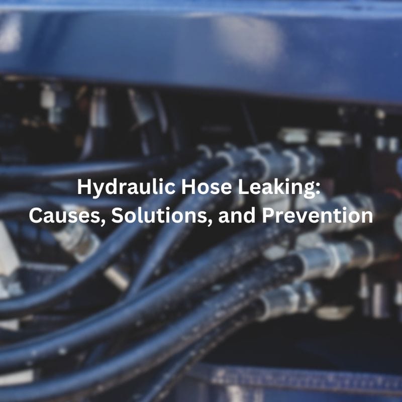 Hydraulic Hose Leaking Causes, Solutions, and Prevention