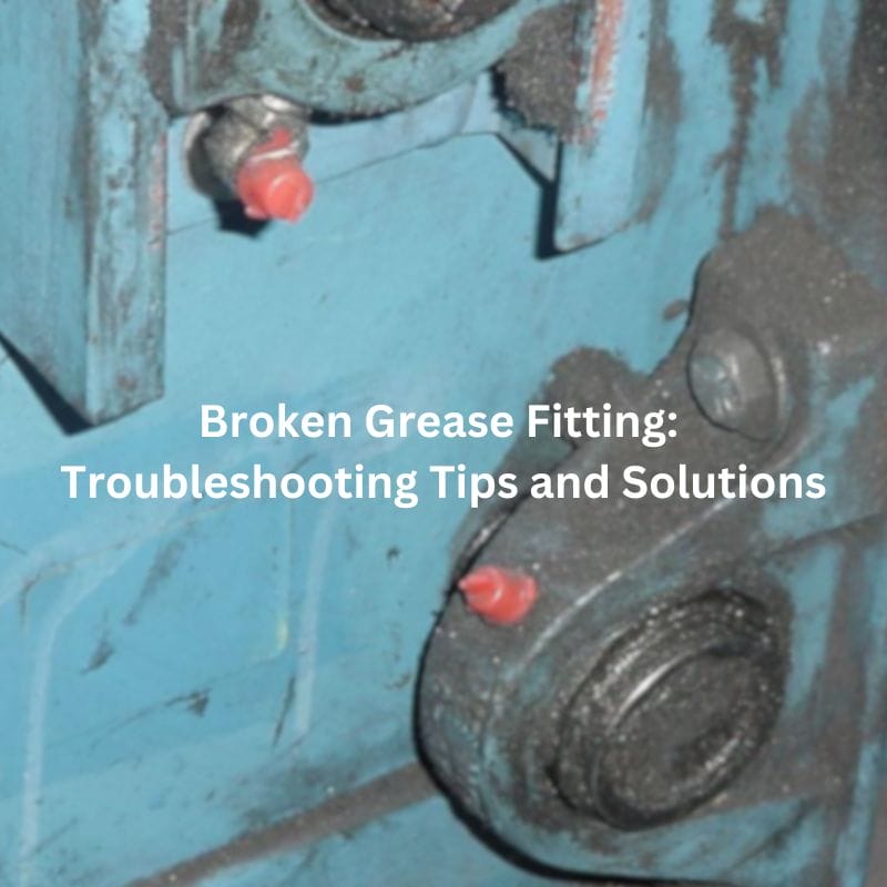 Broken Grease Fitting Troubleshooting Tips and Solutions
