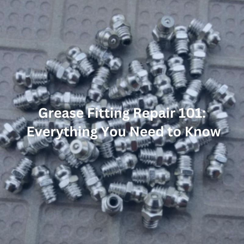 Grease Fitting Repair 101 Everything You Need to Know