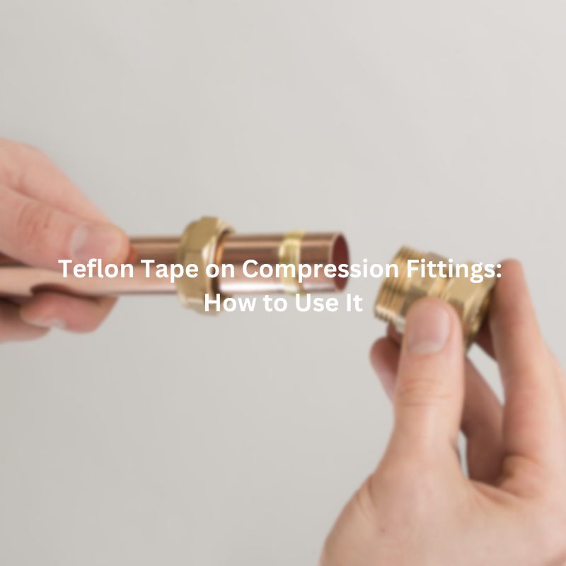 Teflon Tape on Compression Fittings How to Use It