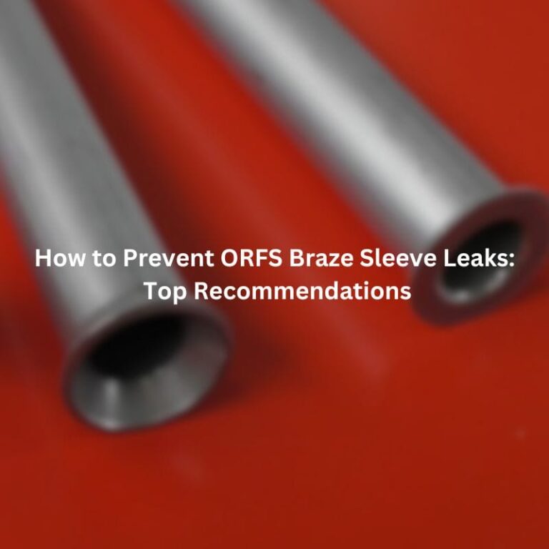 How to Prevent ORFS Braze Sleeve Leaks: Top Recommendations