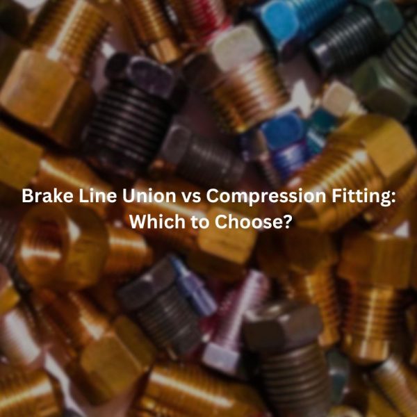 Brake Line Union vs Compression Fitting Which to Choose