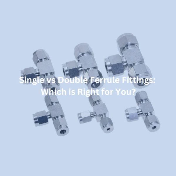 Single vs Double Ferrule Fittings Which is Right for You