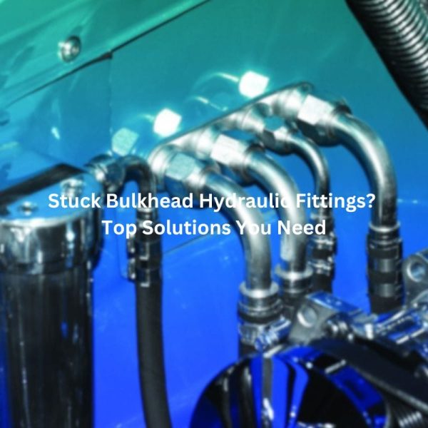 Stuck Bulkhead Hydraulic Fittings Top Solutions You Need